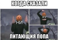 когда сказали литающия попа