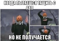 когда пытаешся тащить с авп но не получается