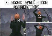 сколько модулей выбил за выходные? 