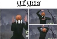 дай денег 