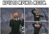 хочу по мучить мозги. 