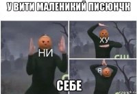 у вити маленикий писюнчк себе