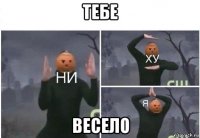 тебе весело