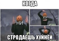 когда стродаешь хуйнёй