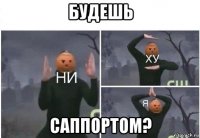 будешь саппортом?