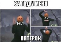 за год у меня пятерок