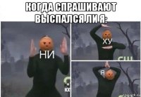 когда спрашивают выспался ли я: 