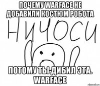 почему warface не добавили костюм робота потому ты дибил эта. warface