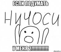 если подумать у меня 2!!!!!!!!!!!!