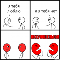 я тебя люблю а я тебя нет