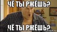 чё ты ржёшь? чё ты ржёшь?