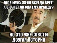 юля мужу жени всегда врет! а скажет ли она ему правду? но это уже совсем доугая история