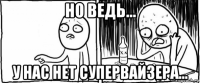 но ведь... у нас нет супервайзера...