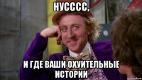 нусссс, и где ваши охуительные истории