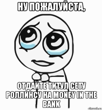 ну пожалуйста, отдайте титул сету роллинсу на money in the bank