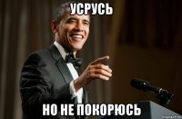 усрусь но не покорюсь