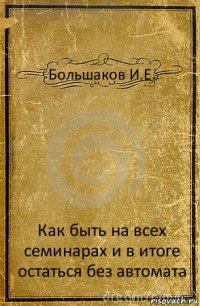 Большаков И.Е. Как быть на всех семинарах и в итоге остаться без автомата