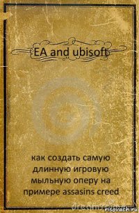 EA and ubisoft как создать самую длинную игровую мыльную оперу на примере assasins creed