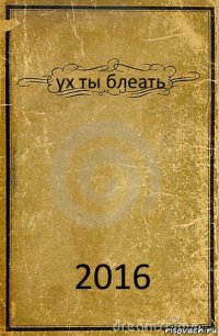 ух ты блеать 2016