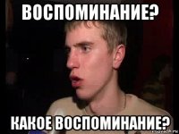 воспоминание? какое воспоминание?