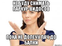 не буду снимать паркур-видосов пока не долечу лач до балки