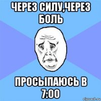 через силу,через боль просыпаюсь в 7:00