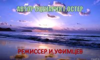 АВТОР СЦЕНАРИЯ Г.ОСТЕР РЕЖИССЕР И.УФИМЦЕВ      