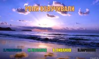   РОЛИ ОЗВУЧИВАЛИ  Н.РУМЯНЦЕВА М.КОЗАКОВ В.ЛИВАНОВ В.ЛАРИОНОВ