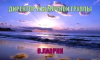 ДИРЕКТОР СЪЕМОЧНОЙ ГРУППЫ   В.ЛАВРИК    