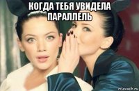 когда тебя увидела параллель 