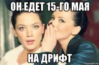 он едет 15-го мая на дрифт