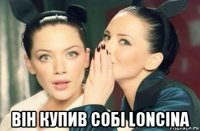  він купив собі loncina