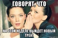 говорят, что на этой неделе выйдет новый трек!