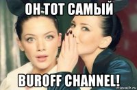 он тот самый buroff channel!