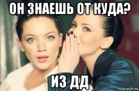 он знаешь от куда? из дд