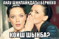 анау шинлайндагы берикко койш шынба?