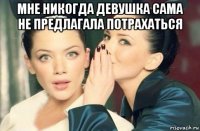 мне никогда девушка сама не предлагала потрахаться 