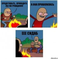 Представьте... Приходите вы на гражданку А ОНА ПРОВАЛИЛАСЬ Еее сидаб