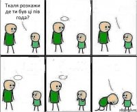 Ткаля розкажи де ти був ці пів года?     