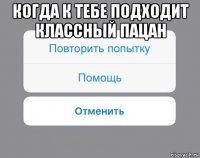 когда к тебе подходит классный пацан 