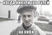 когда кинули 100 рулей на киви