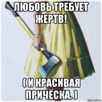 любовь требует жертв! ( и красивая причёска. )