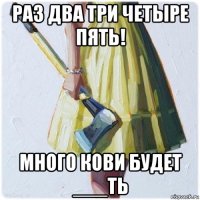 раз два три четыре пять! много кови будет ___ть