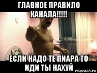 главное правило канала!!!!! если надо те пиара то иди ты нахуй