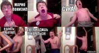 МАРИО ПОНИЗИЛ  СУКА! Я БЛЯТЬ РАБОТАЛ! А ТЫ ЗАХОДИШЬ ПОКАТАТЬСЯ! 