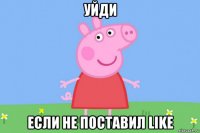 уйди если не поставил like