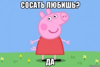 сосать любишь? да