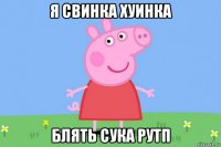 я свинка хуинка блять сука рутп