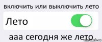 включить или выключить лето Лето ааа сегодня же лето