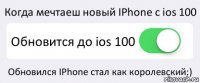 Когда мечтаеш новый IPhone c ios 100 Обновится до ios 100 Обновился IPhone стал как королевский:)
